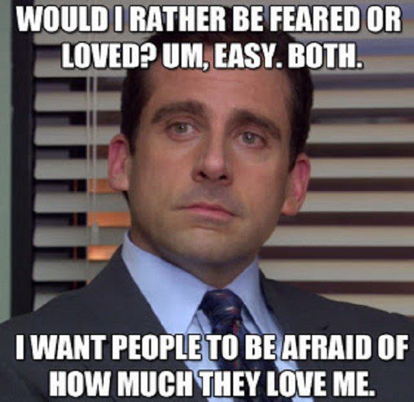 Be Feared Or Loved - Both - Be afraid of how much they love me - The Office Meme