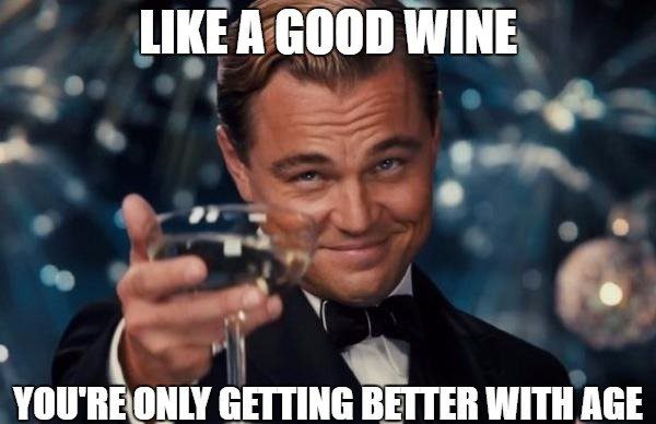 Like a good wine, you're only getting better with age - birthday meme