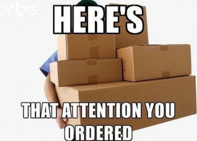 Heres That Attention You Ordered